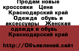 Продам новые кроссовки › Цена ­ 3 800 - Краснодарский край Одежда, обувь и аксессуары » Женская одежда и обувь   . Краснодарский край